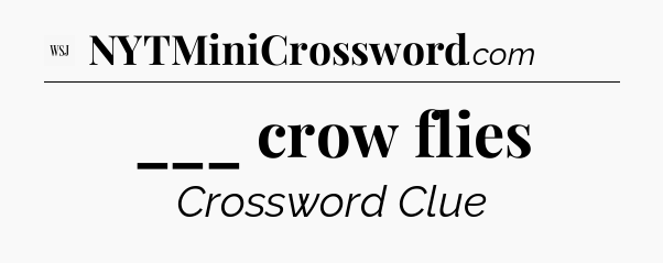 ___ crow flies - WSJ Crossword