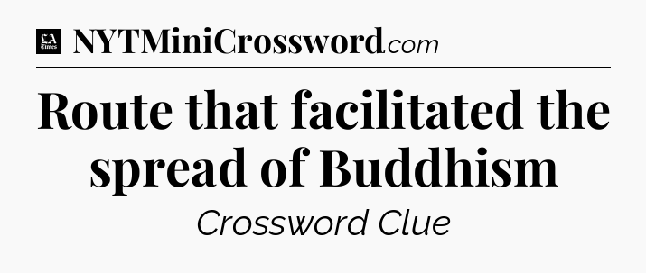 Route that facilitated the spread of Buddhism - LA Times Crossword