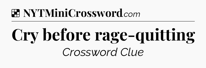 Solution: Cry before rage-quitting - NYT Crossword