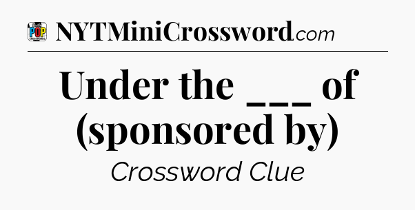 Under the ___ of (sponsored by) Crossword Clue