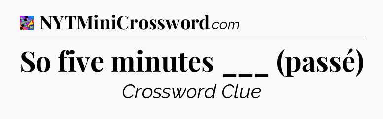 So five minutes ___ (passé) Crossword Clue