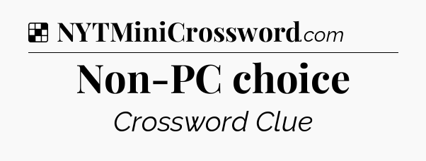 Solution: Non-PC choice - NYT Crossword