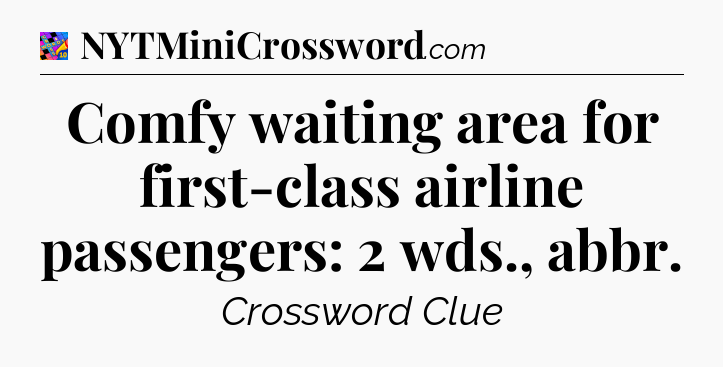 Comfy waiting area for first-class airline passengers: 2 wds., abbr Crossword Clue