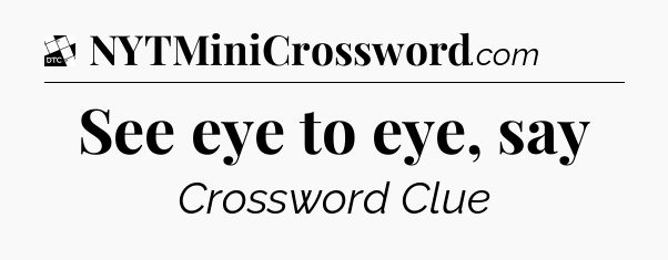 See eye to eye, say - Daily Themed Classic Crossword