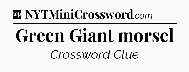Green Giant morsel Crossword Clue
