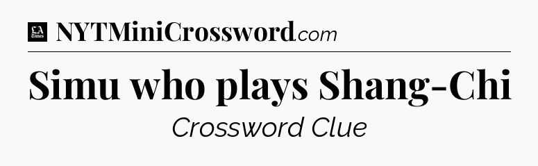 Simu who plays Shang-Chi - LA Times Crossword