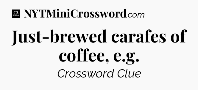 Just-brewed carafes of coffee, e.g - LA Times Crossword