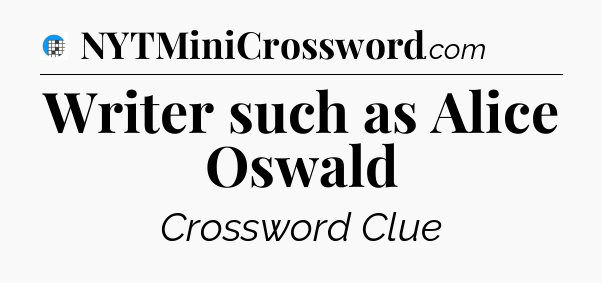 Writer such as Alice Oswald Crossword Clue
