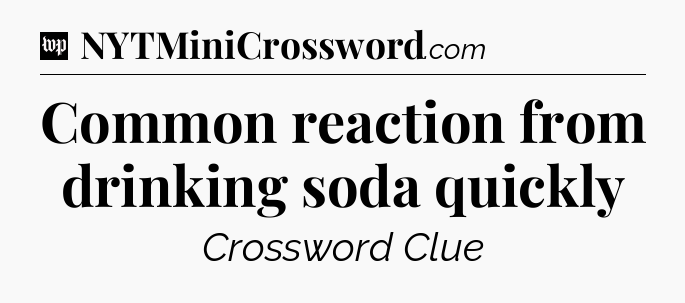 Common reaction from drinking soda quickly Crossword Clue