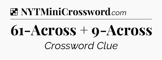 Solution: 61-Across + 9-Across - NYT Crossword