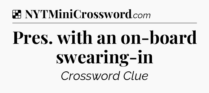 Solution: Pres. with an on-board swearing-in - NYT Crossword
