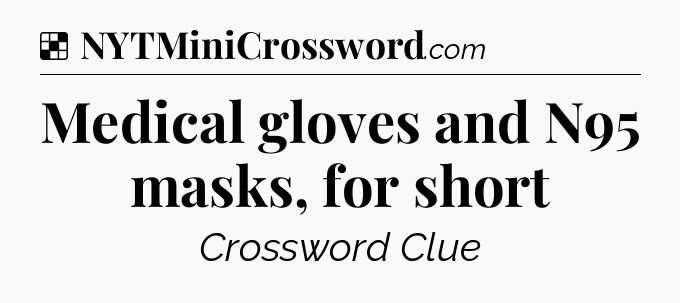 Solution: Medical gloves and N95 masks, for short - NYT Crossword