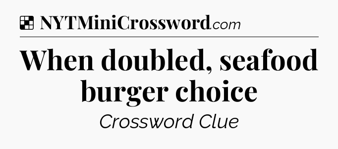 Solution: When doubled, seafood burger choice - NYT Crossword