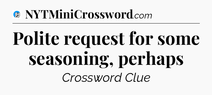 Polite request for some seasoning, perhaps Crossword Clue