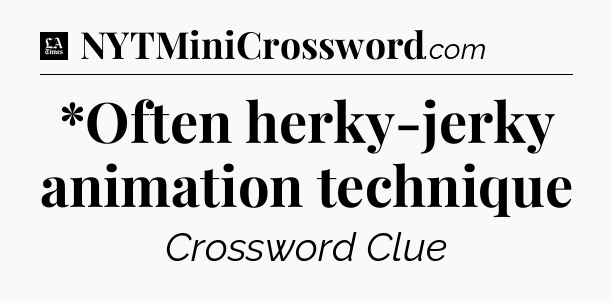 *Often herky-jerky animation technique - LA Times Crossword