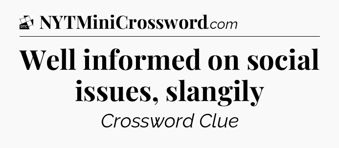 Well informed on social issues, slangily - Daily Themed Classic Crossword