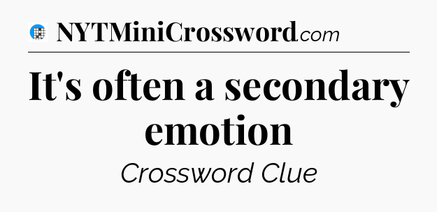 It's often a secondary emotion Crossword Clue