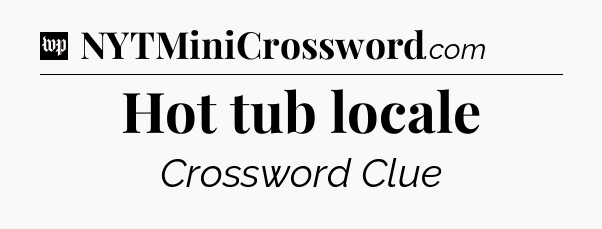 Hot tub locale Crossword Clue
