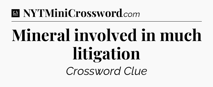 Mineral involved in much litigation - LA Times Crossword