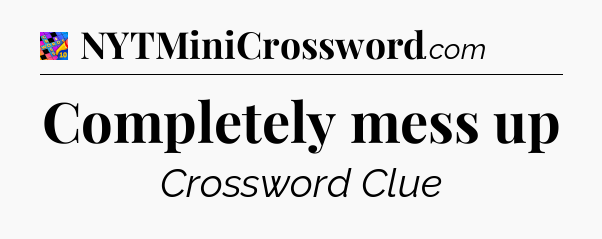 Completely mess up Crossword Clue