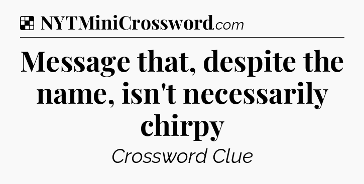 Solution: Message that, despite the name, isn't necessarily chirpy - NYT Crossword