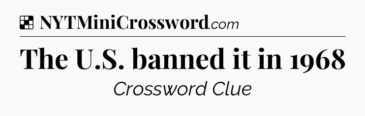 Solution: The U.S. banned it in 1968 - NYT Crossword