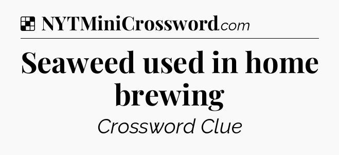 Solution: Seaweed used in home brewing - NYT Crossword