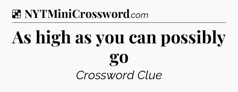 Solution: As high as you can possibly go - NYT Crossword