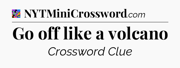 Go off like a volcano Crossword Clue