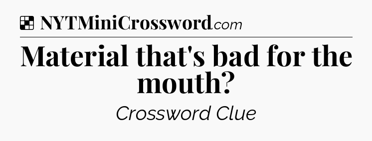 Solution: Material that's bad for the mouth - NYT Crossword