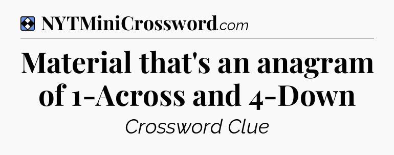 Solution: Material that's an anagram of 1-Across and 4-Down - NYT Mini Crossword