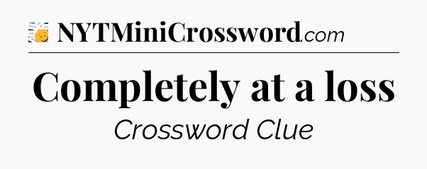 Completely at a loss - 7 Little Words
