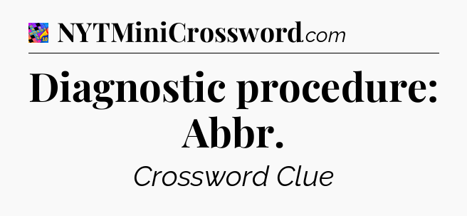 Diagnostic procedure: Abbr Crossword Clue