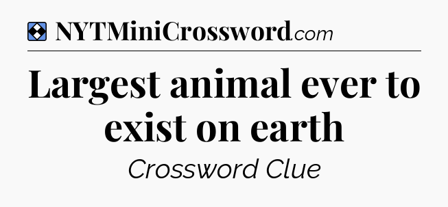 Solution: Largest animal ever to exist on earth - NYT Mini Crossword