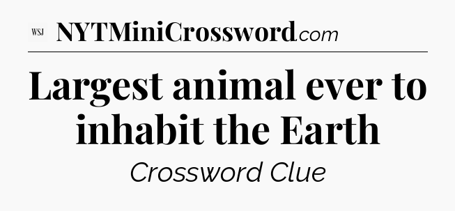 Largest animal ever to inhabit the Earth - WSJ Crossword