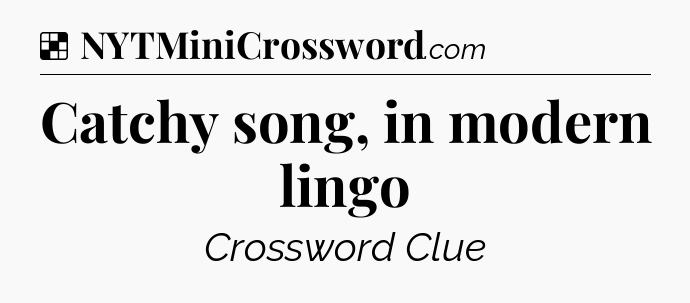 Solution: Catchy song, in modern lingo - NYT Crossword