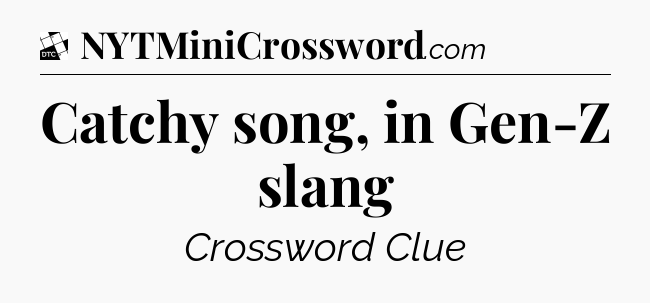 Catchy song, in Gen-Z slang - Daily Themed Classic Crossword