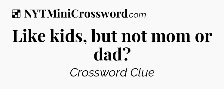 Solution: Like kids, but not mom or dad - NYT Crossword