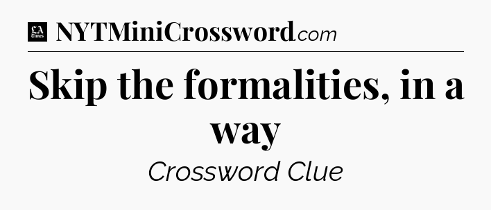 Skip the formalities, in a way - LA Times Crossword
