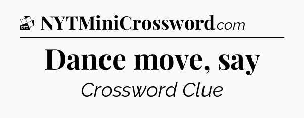 Dance move, say - Daily Themed Classic Crossword