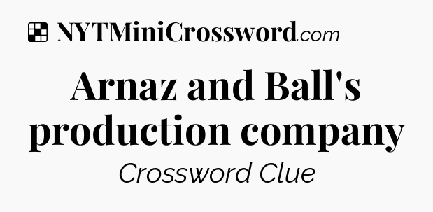 Solution: Arnaz and Ball's production company - NYT Crossword