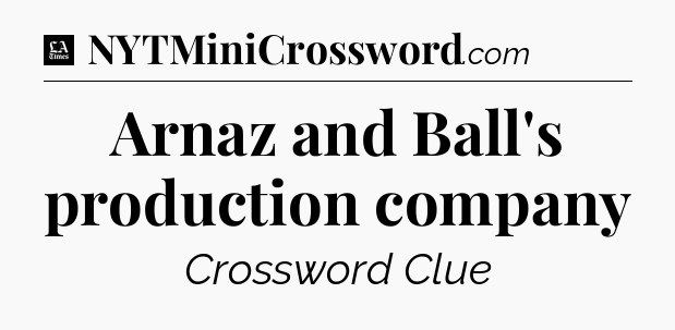 Arnaz and Ball's production company - LA Times Crossword