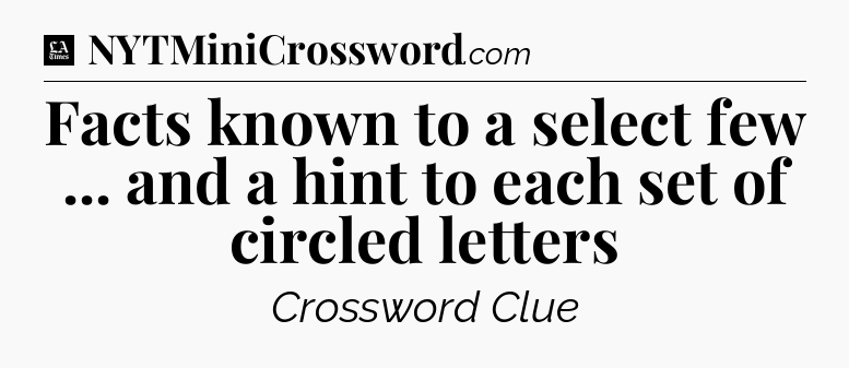 Facts known to a select few ... and a hint to each set of circled letters - LA Times Crossword