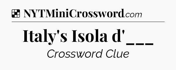 Solution: Italy's Isola d'___ - NYT Crossword