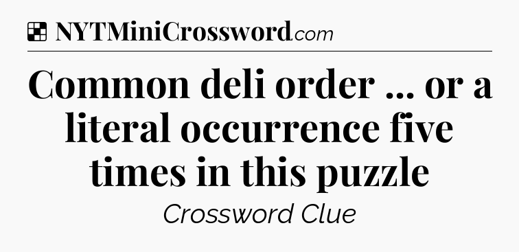 Solution: Common deli order ... or a literal occurrence five times in this puzzle - NYT Crossword