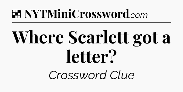 Solution: Where Scarlett got a letter - NYT Crossword