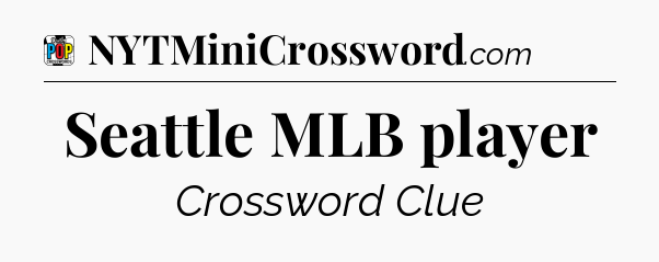 Seattle MLB player Crossword Clue