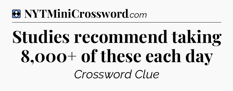 Solution: Studies recommend taking 8,000+ of these each day - NYT Mini Crossword