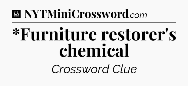 *Furniture restorer's chemical - LA Times Crossword