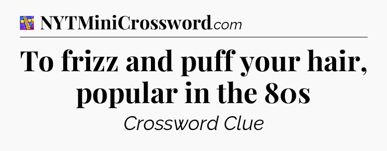 To frizz and puff your hair, popular in the 80s Codycross